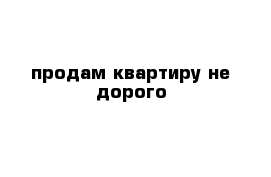 продам квартиру не дорого